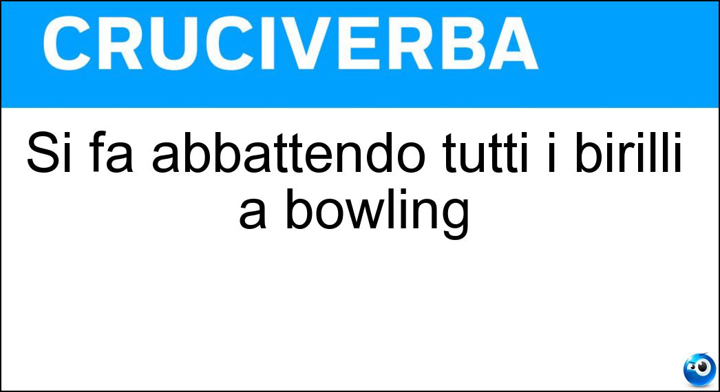 Si fa abbattendo tutti i birilli a bowling