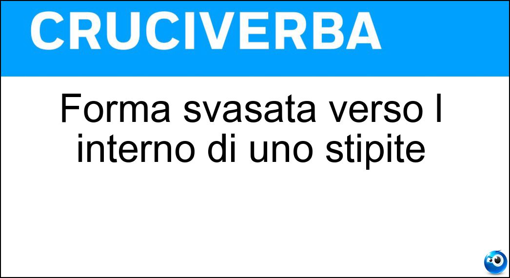 Forma svasata verso l interno di uno stipite Soluzione Cruciverba: Forma svasata verso l interno di uno stipite - Risposta Strombo