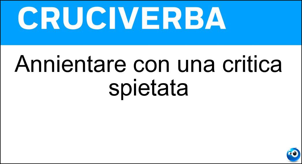 Annientare con una critica spietata Soluzione Annientare con una critica spietata - Stroncare