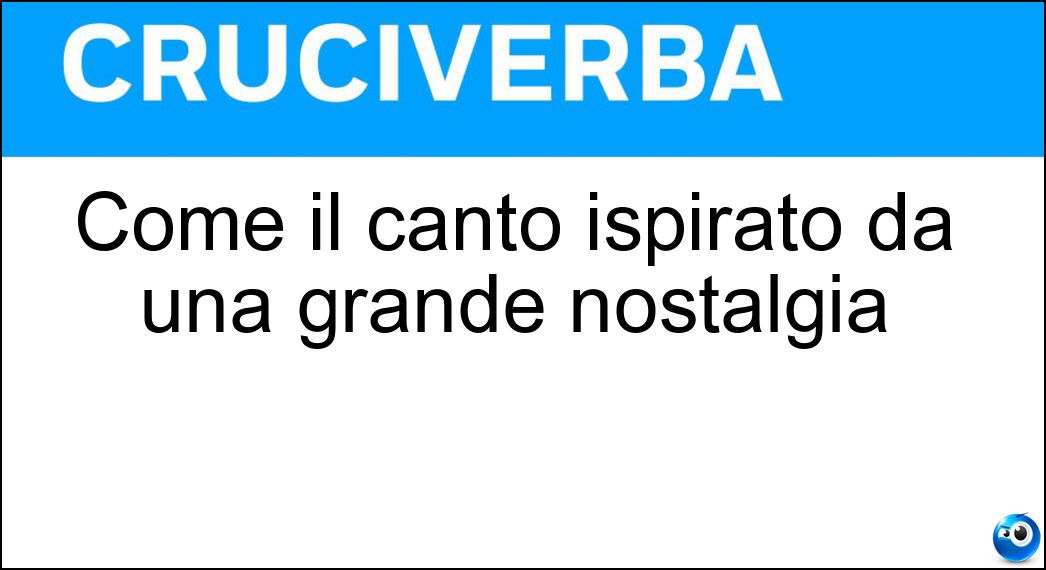 Come il canto ispirato da una grande nostalgia Soluzione Come il canto ispirato da una grande nostalgia - Struggente