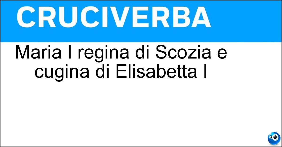 Maria I regina di Scozia e cugina di Elisabetta I Soluzione Maria I regina di Scozia e cugina di Elisabetta I - Stuarda