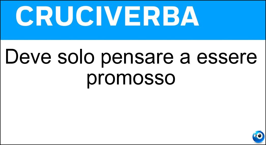 Deve solo pensare a essere promosso Soluzione Deve solo pensare a essere promosso - Studente