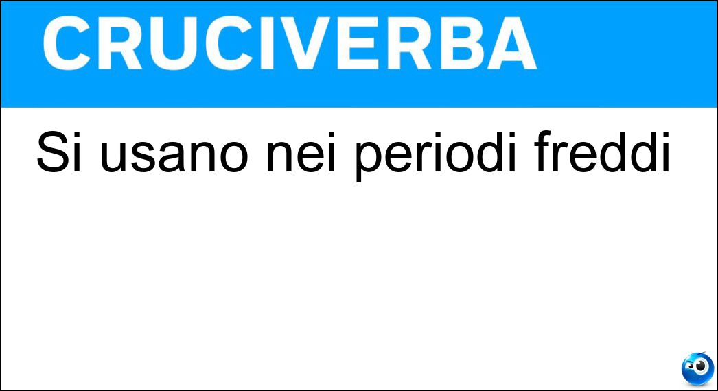 Si usano nei periodi freddi Soluzione Cruciverba: Si usano nei periodi freddi - Risposta Stufe