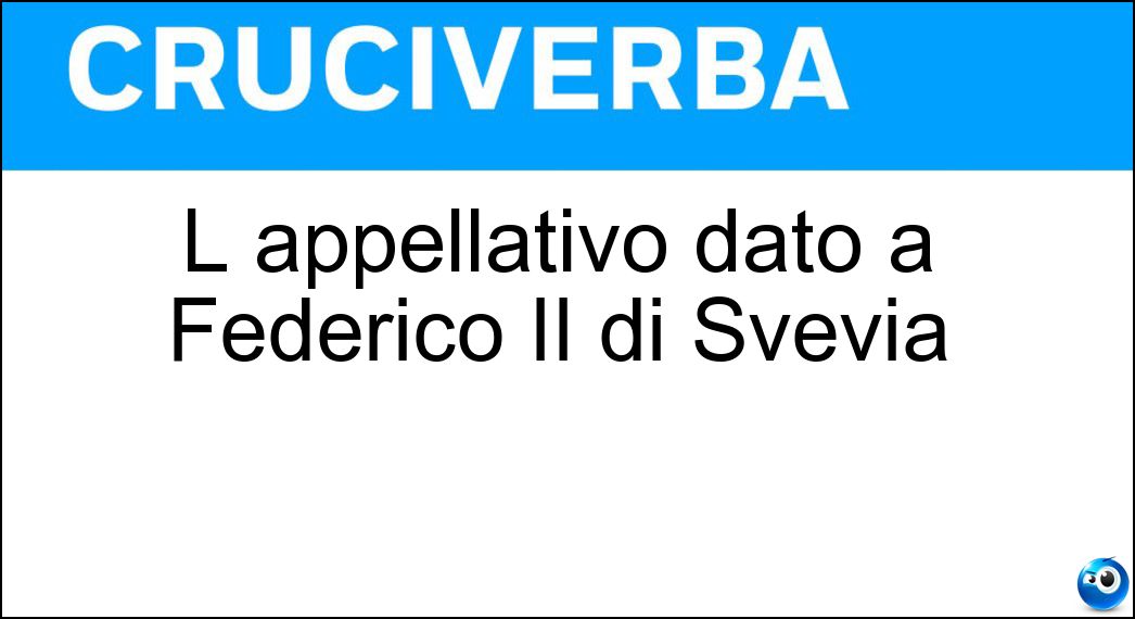 L appellativo dato a Federico II di Svevia Soluzione Cruciverba: L appellativo dato a Federico II di Svevia - Risposta Stupor Mundi
