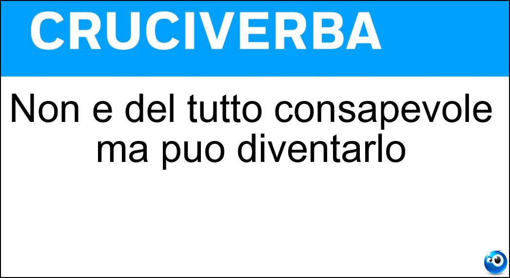 Non è del tutto consapevole ma può diventarlo Soluzione Non è del tutto consapevole ma può diventarlo - Subconscio