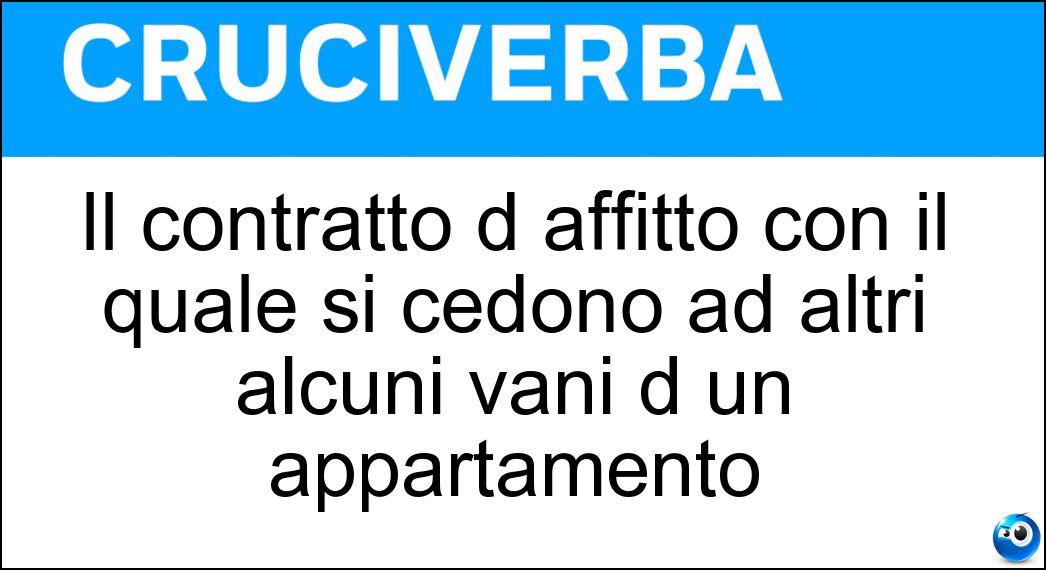 Il contratto d affitto con il quale si cedono ad altri alcuni vani d un appartamento Soluzione Cruciverba: Il contratto d affitto con il quale si cedono ad altri alcuni vani d un appartamento - Risposta Sublocazione