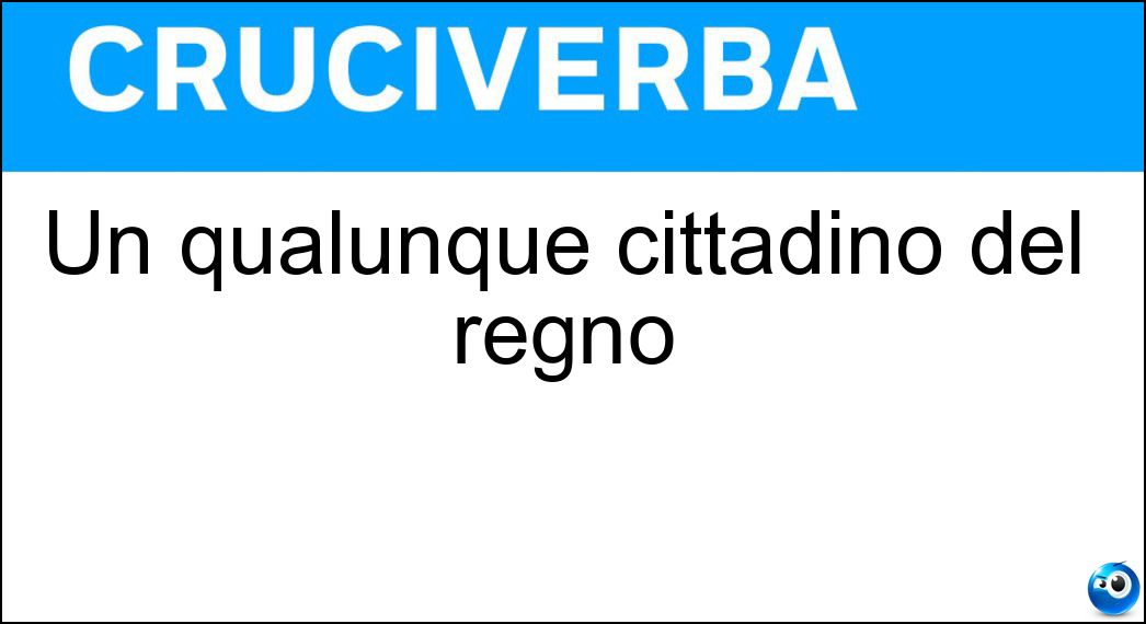 Un qualunque cittadino del regno Soluzione Cruciverba: Un qualunque cittadino del regno - Risposta Suddito