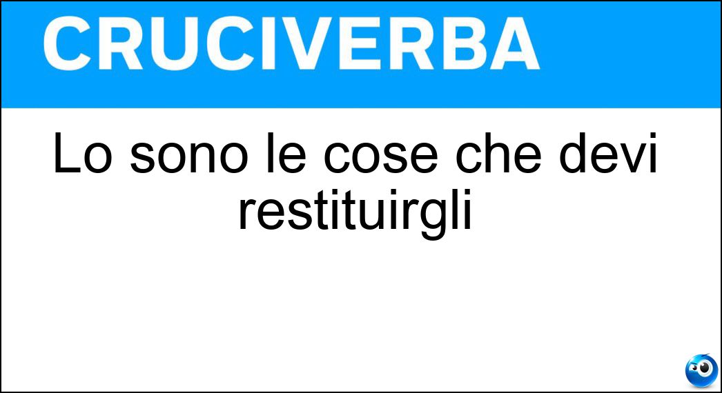 Lo sono le cose che devi restituirgli Soluzione Cruciverba: Lo sono le cose che devi restituirgli - Risposta Sue
