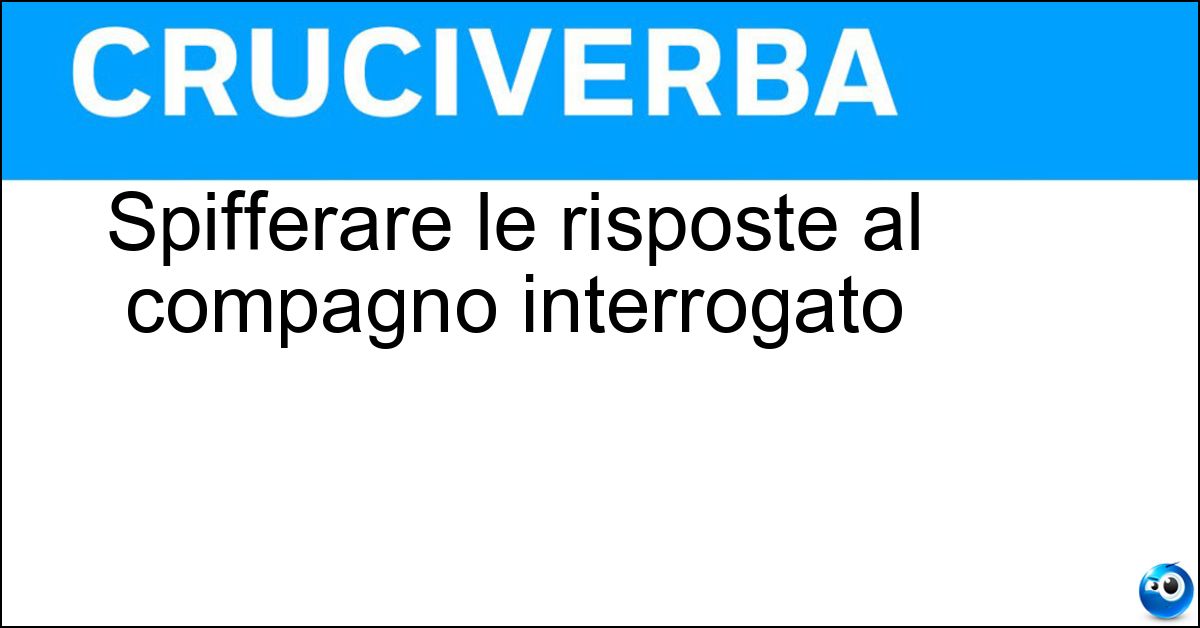 Spifferare le risposte al compagno interrogato Soluzione Spifferare le risposte al compagno interrogato - Suggerire