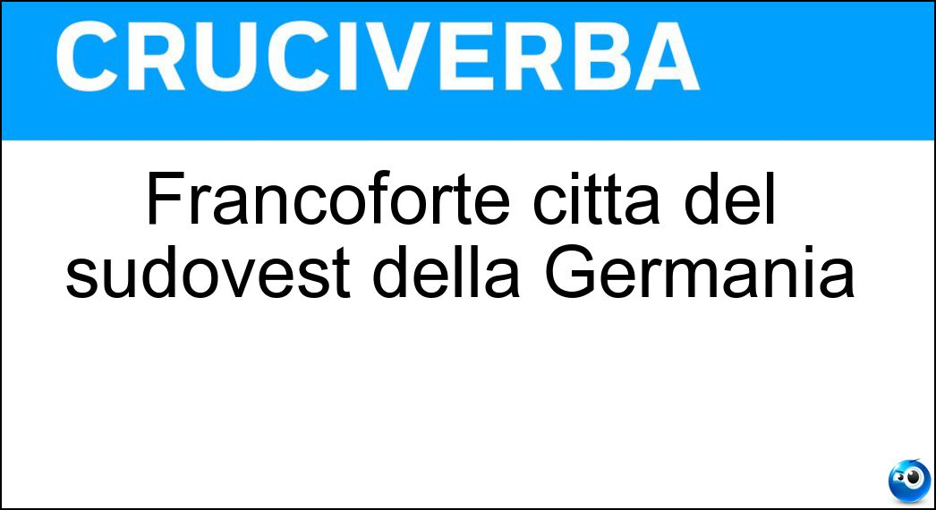 Francoforte città del sudovest della Germania Soluzione Cruciverba: Francoforte città del sudovest della Germania - Risposta Sul Meno