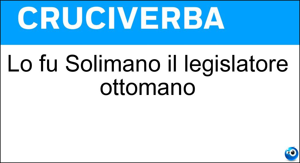 Lo fu Solimano il legislatore ottomano Soluzione Cruciverba: Lo fu Solimano il legislatore ottomano - Risposta Sultano