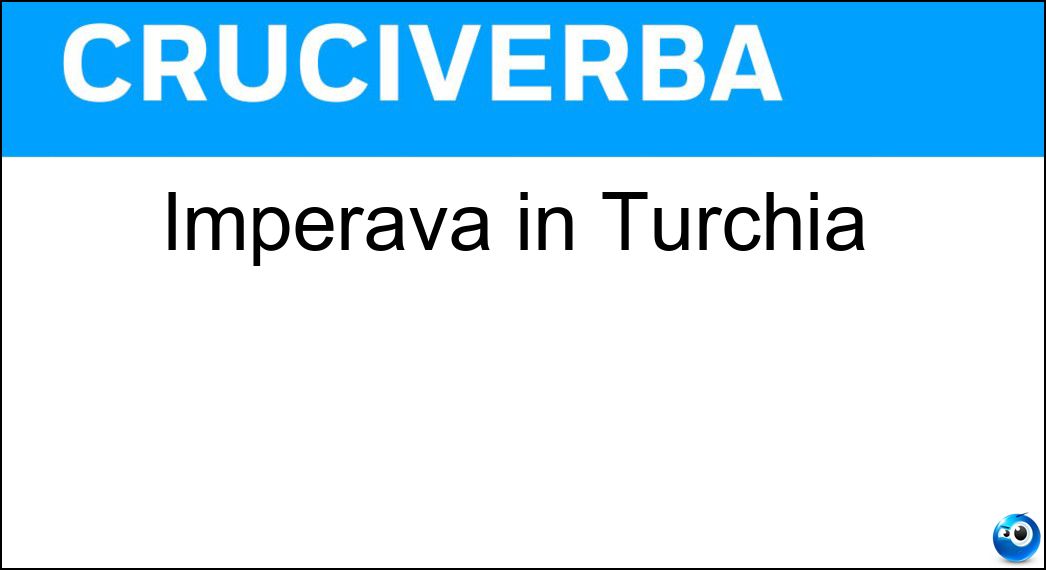 Imperava in Turchia Soluzione Cruciverba: Imperava in Turchia - Risposta Sultano