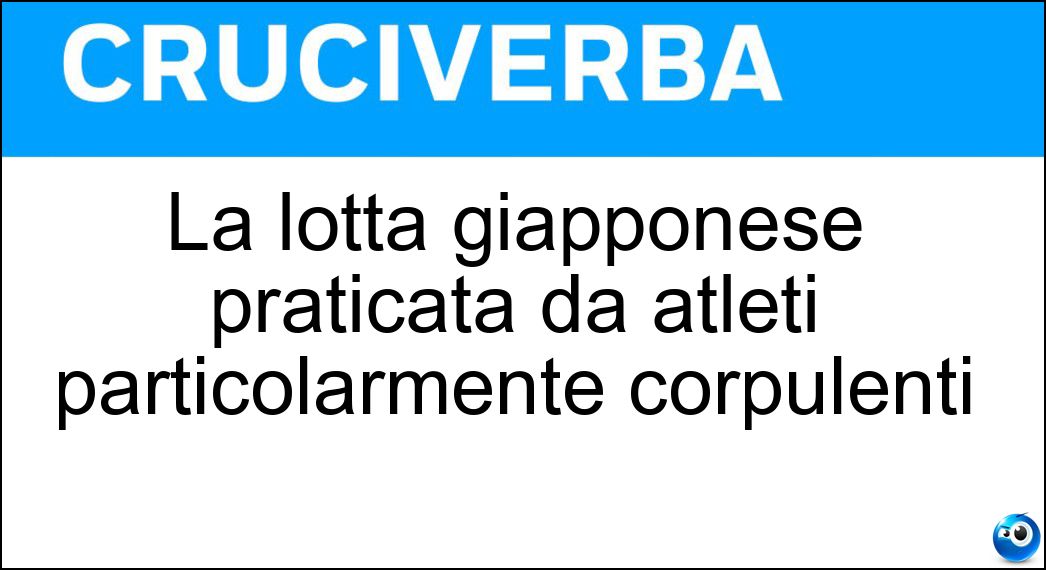 La lotta giapponese praticata da atleti particolarmente corpulenti Soluzione La lotta giapponese praticata da atleti particolarmente corpulenti - Sumo