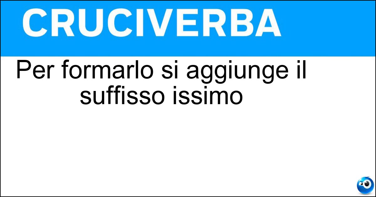 Soluzione Per formarlo si aggiunge il suffisso issimo - Superlativo Assoluto