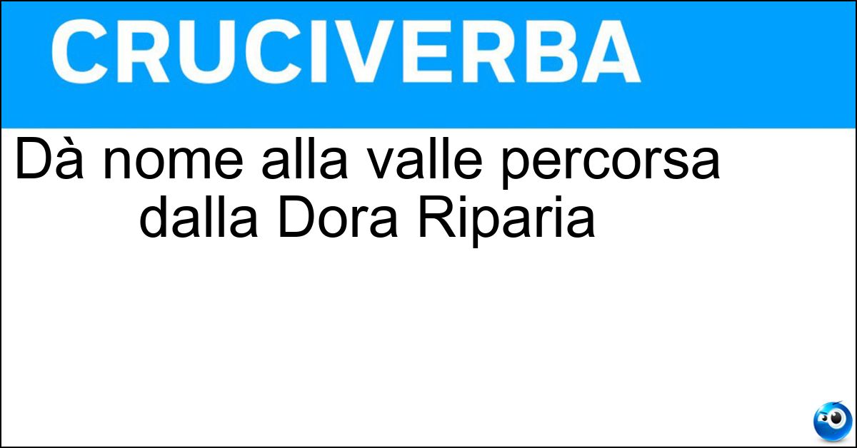 Soluzione Dà nome alla valle percorsa dalla Dora Riparia - Susa