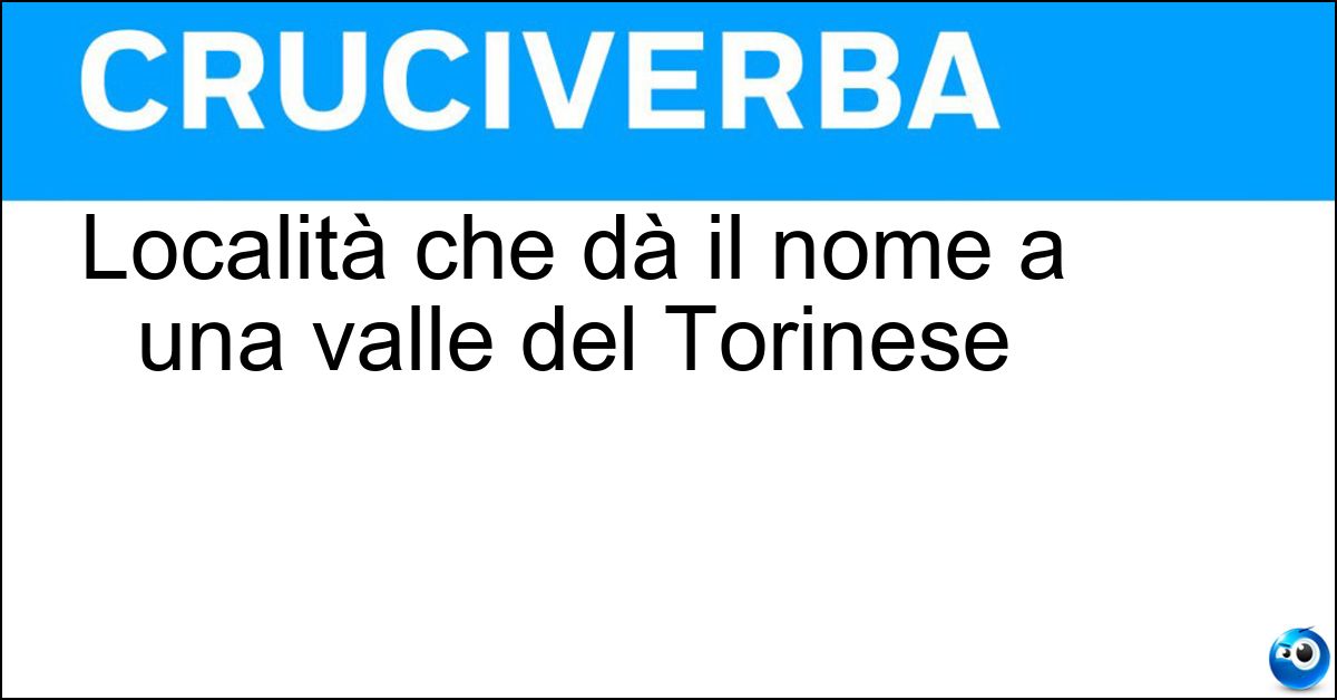 Soluzione Località che dà il nome a una valle del Torinese - Susa