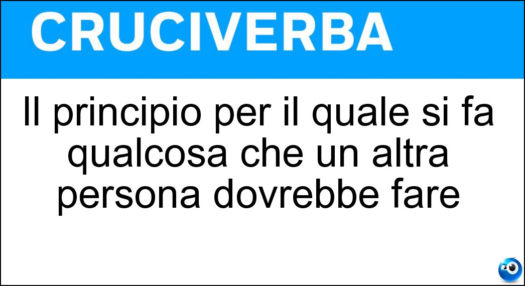 Il principio per il quale si fa qualcosa che un altra persona dovrebbe fare Soluzione Il principio per il quale si fa qualcosa che un altra persona dovrebbe fare - Sussidiarietà