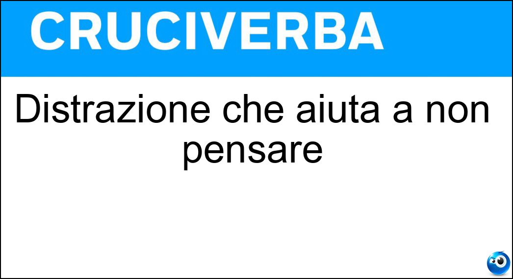Distrazione che aiuta a non pensare Soluzione Cruciverba: Distrazione che aiuta a non pensare - Risposta Svago