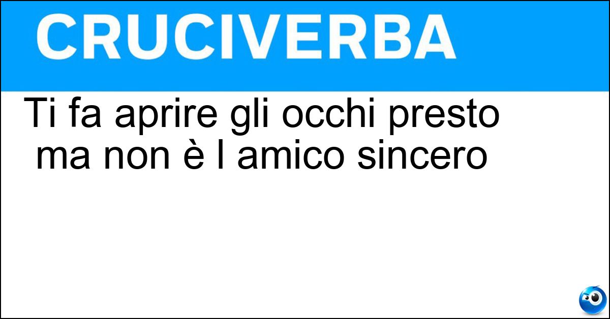 Ti fa aprire gli occhi presto ma non è l amico sincero Soluzione Ti fa aprire gli occhi presto ma non è l amico sincero - Sveglia