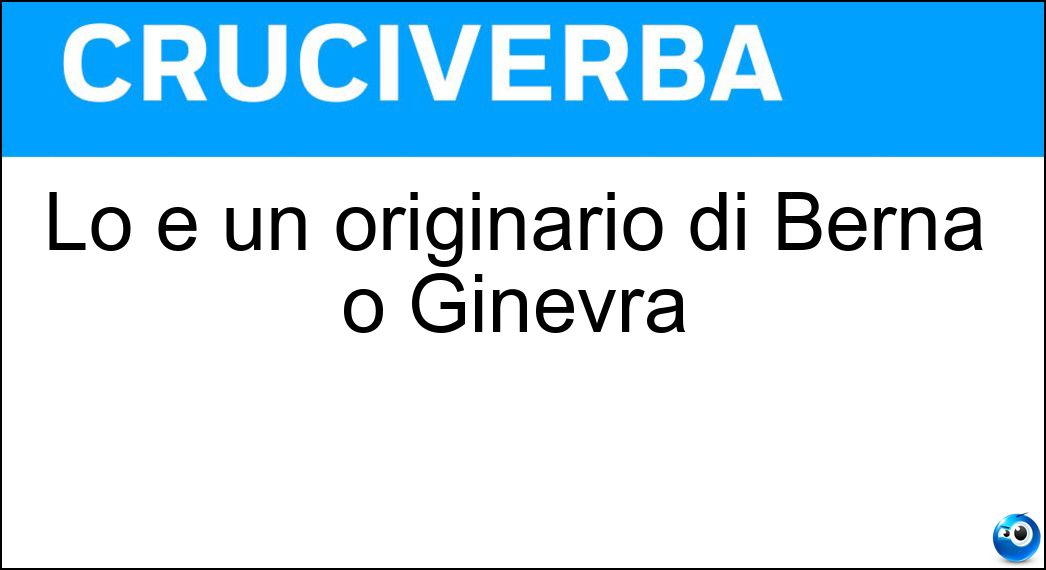 Lo è un originario di Berna o Ginevra Soluzione Lo è un originario di Berna o Ginevra - Svizzero