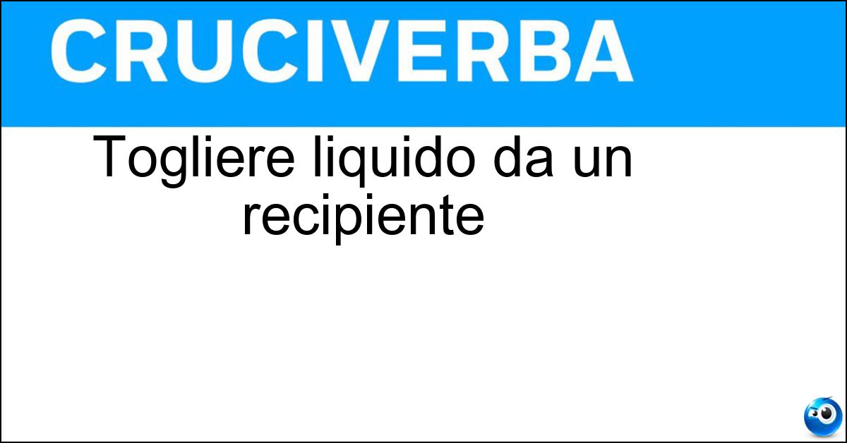 Togliere liquido da un recipiente Soluzione Togliere liquido da un recipiente - Svuotare