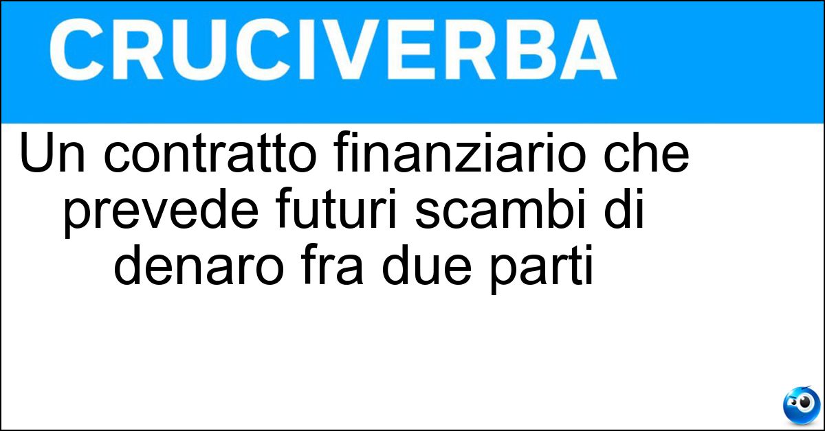 Soluzione Un contratto finanziario che prevede futuri scambi di denaro fra due parti - Swap