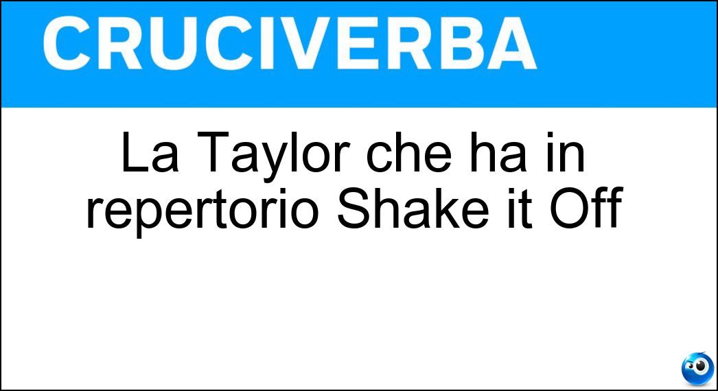 La Taylor che ha in repertorio Shake it Off Soluzione Cruciverba: La Taylor che ha in repertorio Shake it Off - Risposta Swift