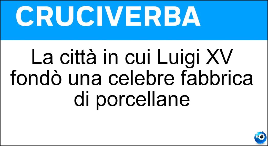La città in cui Luigi XV fondò una celebre fabbrica di porcellane Soluzione La città in cui Luigi XV fondò una celebre fabbrica di porcellane - Sèvres