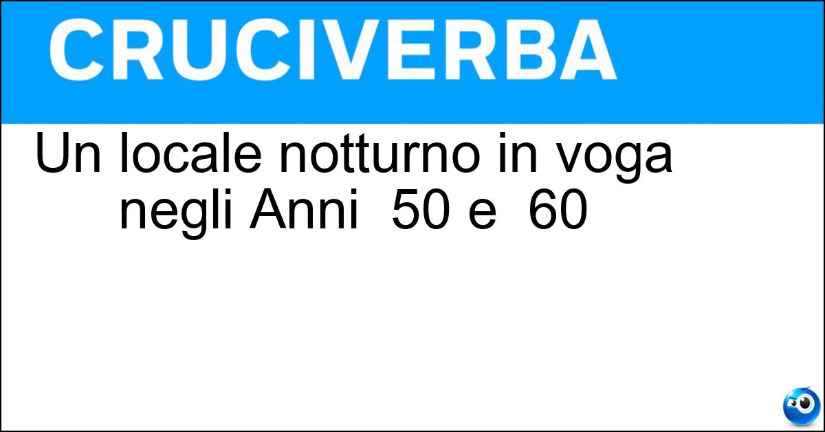 Un locale notturno in voga negli Anni 50 e 60 Soluzione Un locale notturno in voga negli Anni 50 e 60 - Tabarin
