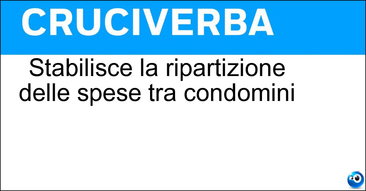 Stabilisce la ripartizione delle spese tra condomini Soluzione Stabilisce la ripartizione delle spese tra condomini - Tabella Millesimale