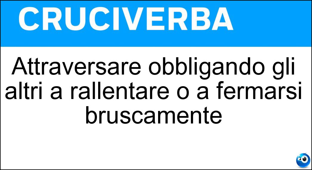 Attraversare obbligando gli altri a rallentare o a fermarsi bruscamente