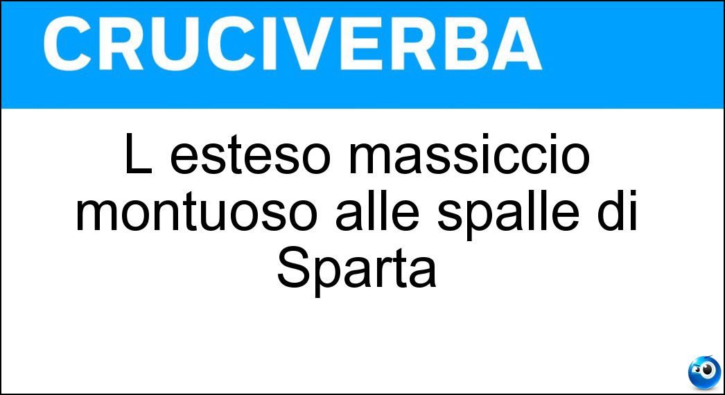 L esteso massiccio montuoso alle spalle di Sparta Soluzione Cruciverba: L esteso massiccio montuoso alle spalle di Sparta - Risposta Taigeto