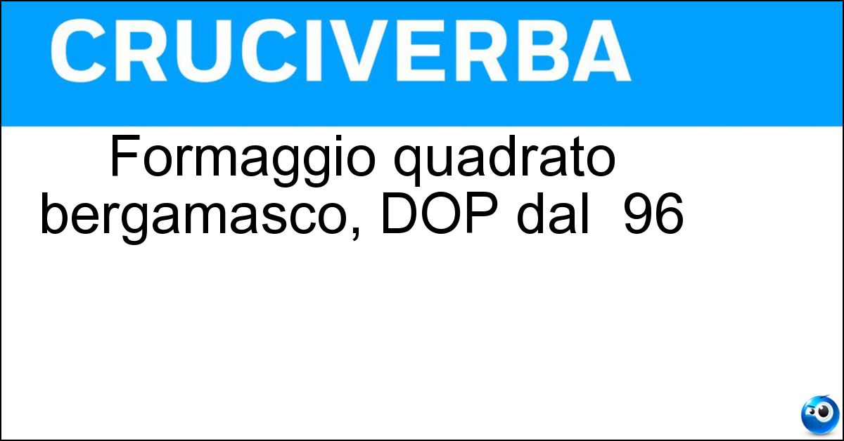 Soluzione Formaggio quadrato bergamasco, DOP dal  96 - Taleggio