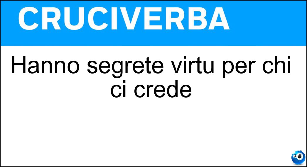 Hanno segrete virtù per chi ci crede