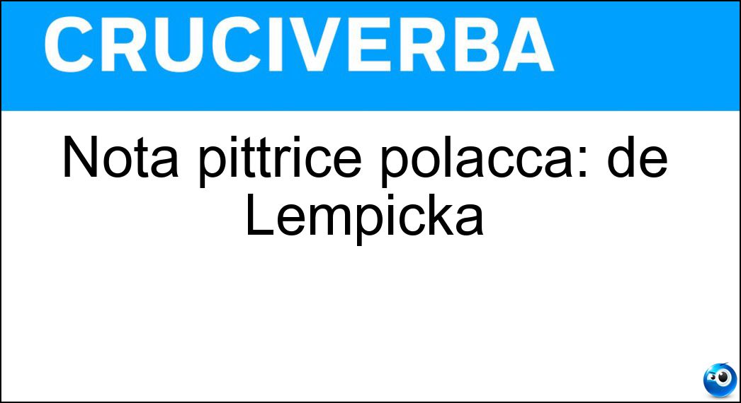 Nota pittrice polacca: de Lempicka Soluzione Cruciverba: Nota pittrice polacca: de Lempicka - Risposta Tamara