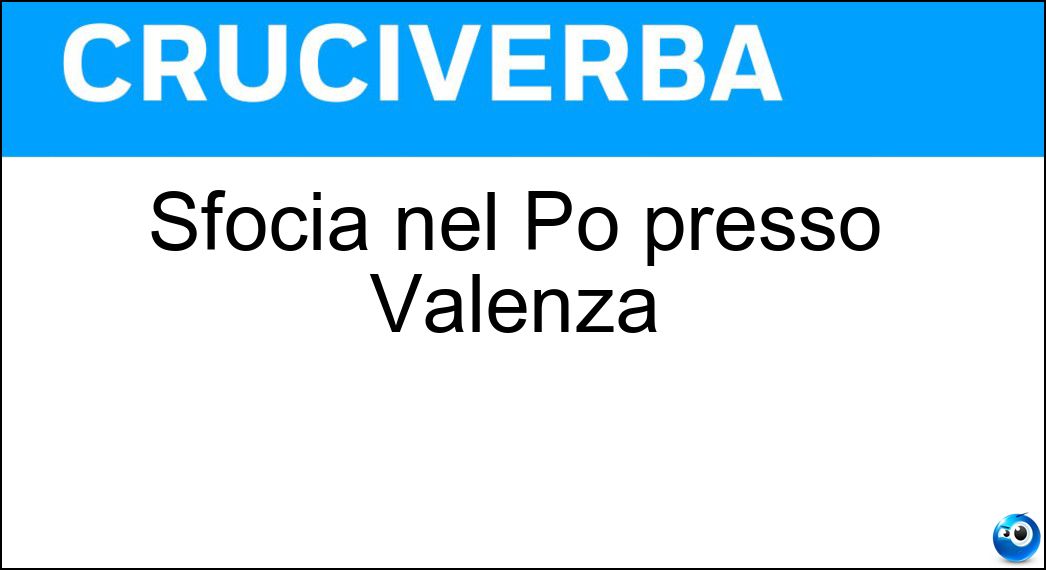 Sfocia nel Po presso Valenza Soluzione Cruciverba: Sfocia nel Po presso Valenza - Risposta Tanaro