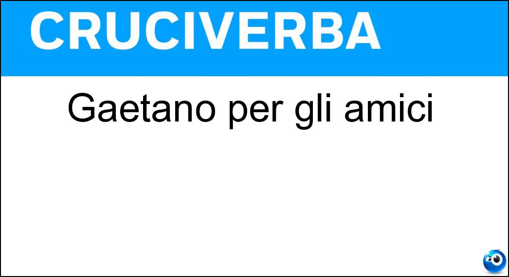 Gaetano per gli amici Gaetano per gli amici