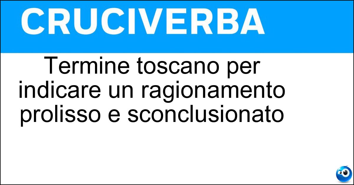 Termine toscano per indicare un ragionamento prolisso e sconclusionato