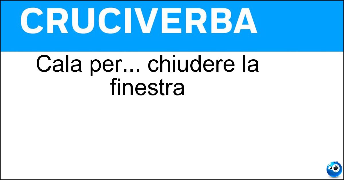 Cala per... chiudere la finestra Soluzione Cala per... chiudere la finestra - Tapparella