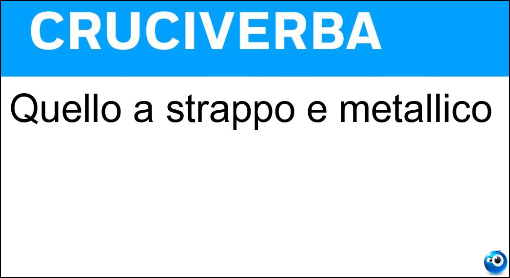 Quello a strappo è metallico