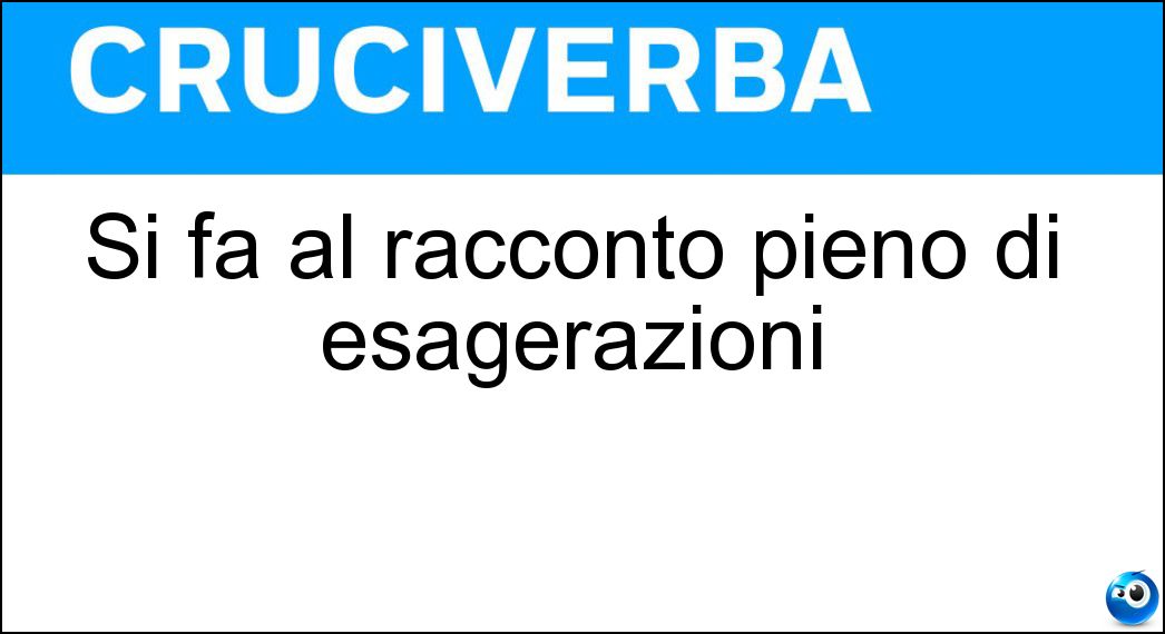 Si fa al racconto pieno di esagerazioni