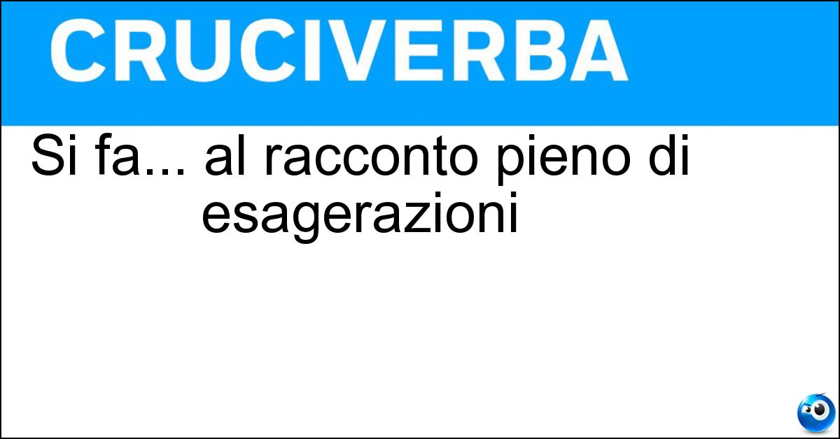 Si fa... al racconto pieno di esagerazioni Soluzione Si fa... al racconto pieno di esagerazioni - Tara