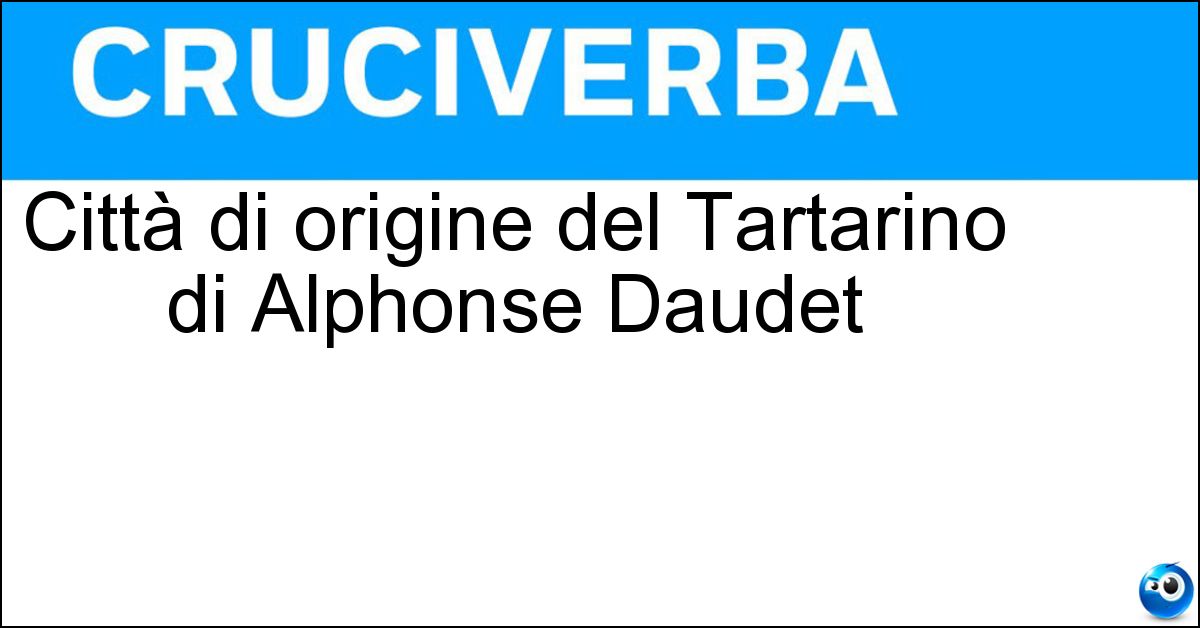 Città di origine del Tartarino di Alphonse Daudet Soluzione Città di origine del Tartarino di Alphonse Daudet - Tarascona