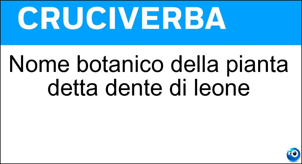 Nome botanico della pianta detta dente di leone Soluzione Nome botanico della pianta detta dente di leone - Tarassaco
