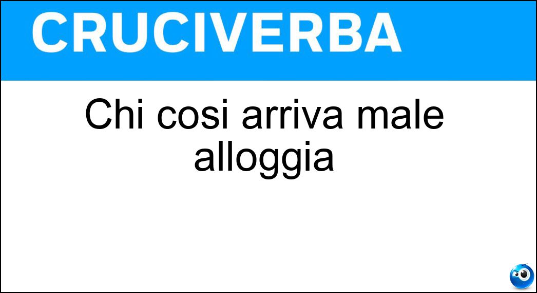 Chi così arriva male alloggia