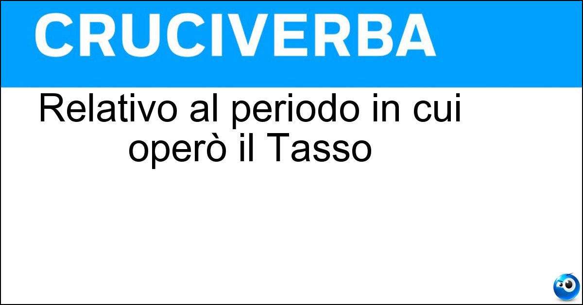 Relativo al periodo in cui operò il Tasso Relativo al periodo in cui operò il Tasso