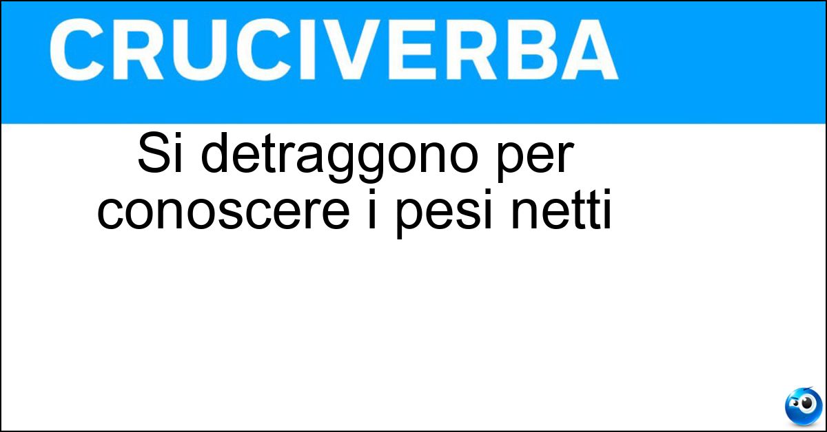 Si detraggono per conoscere i pesi netti Soluzione Si detraggono per conoscere i pesi netti - Tare