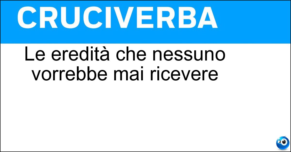 Soluzione Le eredità che nessuno vorrebbe mai ricevere - Tare