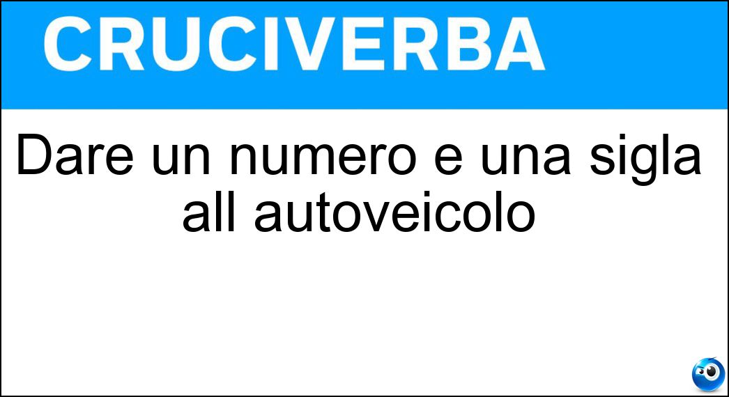Dare un numero e una sigla all autoveicolo Soluzione Cruciverba: Dare un numero e una sigla all autoveicolo - Risposta Targare