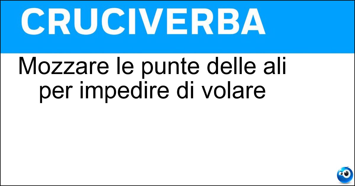 Mozzare le punte delle ali per impedire di volare Soluzione Mozzare le punte delle ali per impedire di volare - Tarpare